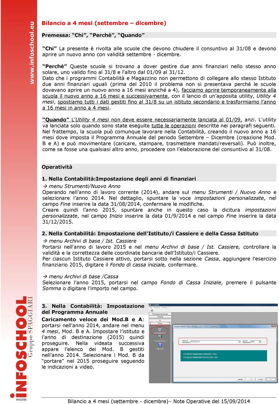 Dato che i programmi Contabilità e Magazzino non permettono di collegare allo stesso Istituto due anni finanziari uguali (prima del 2010 il problema non si presentava perché le scuole dovevano aprire