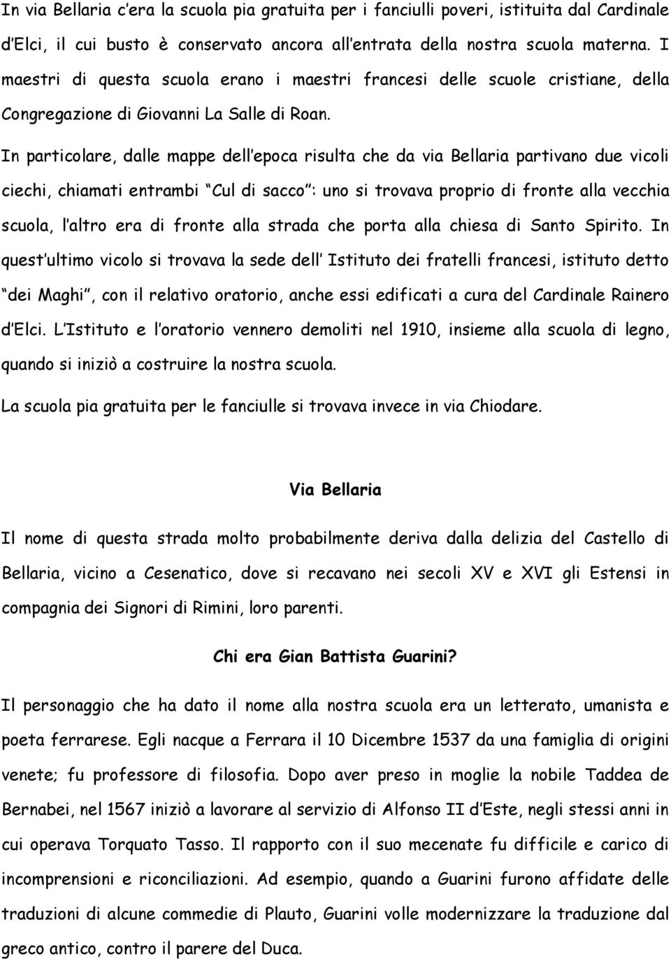 In particolare, dalle mappe dell epoca risulta che da via Bellaria partivano due vicoli ciechi, chiamati entrambi Cul di sacco : uno si trovava proprio di fronte alla vecchia scuola, l altro era di