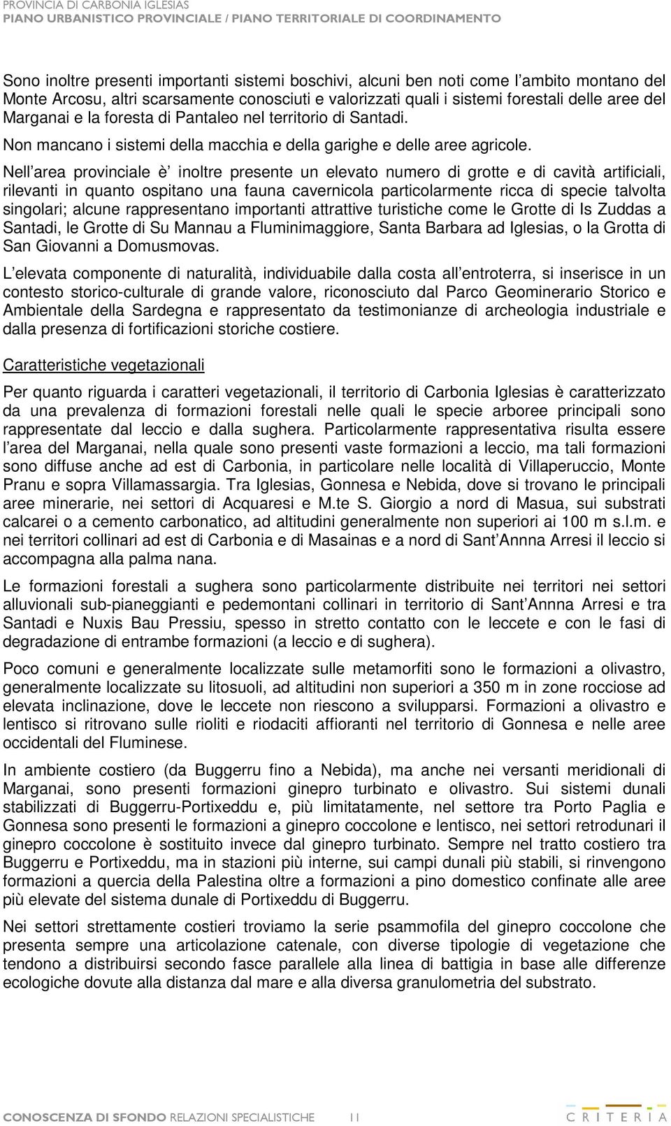 Nell area provinciale è inoltre presente un elevato numero di grotte e di cavità artificiali, rilevanti in quanto ospitano una fauna cavernicola particolarmente ricca di specie talvolta singolari;