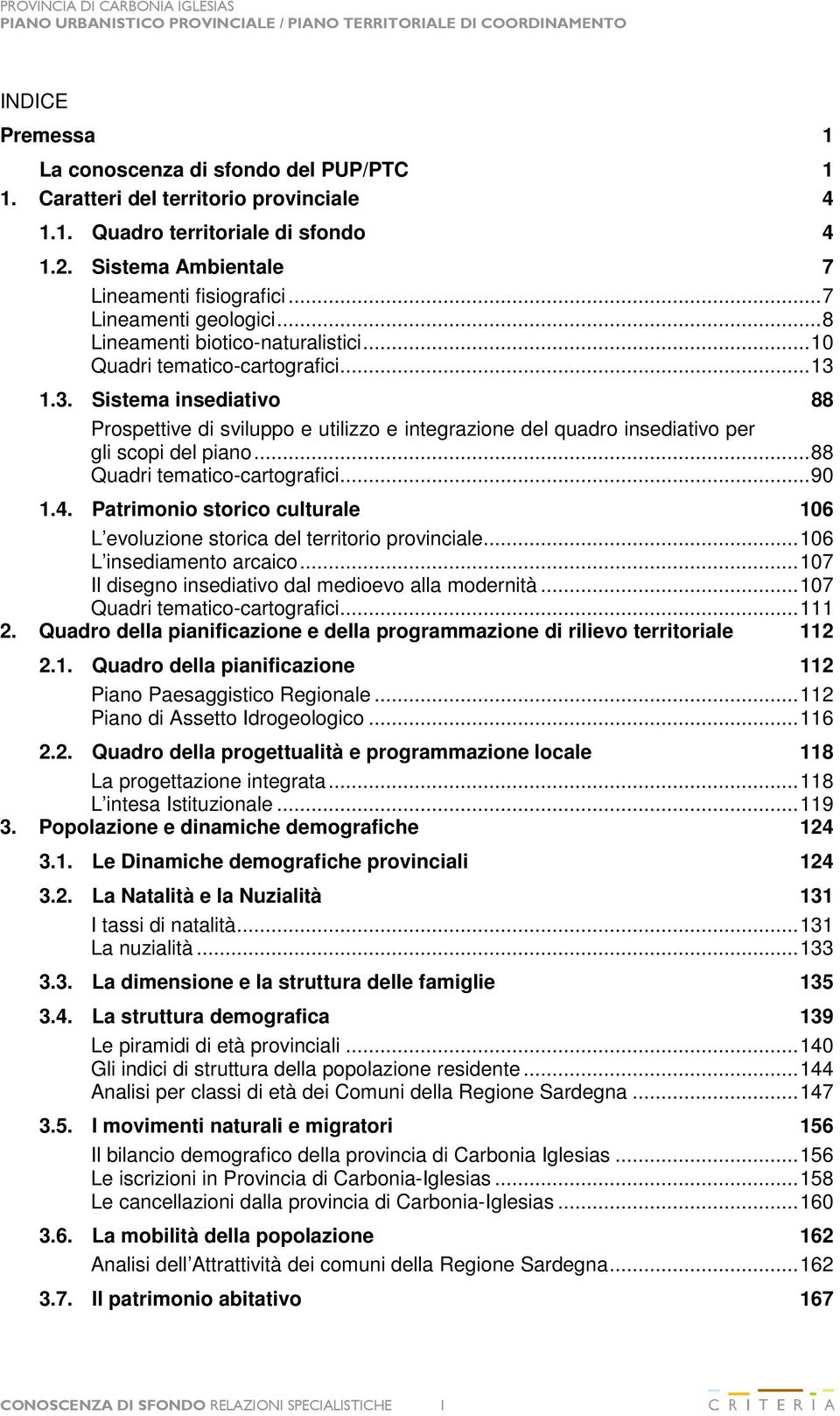 1.3. Sistema insediativo 88 Prospettive di sviluppo e utilizzo e integrazione del quadro insediativo per gli scopi del piano...88 Quadri tematico-cartografici...90 1.4.