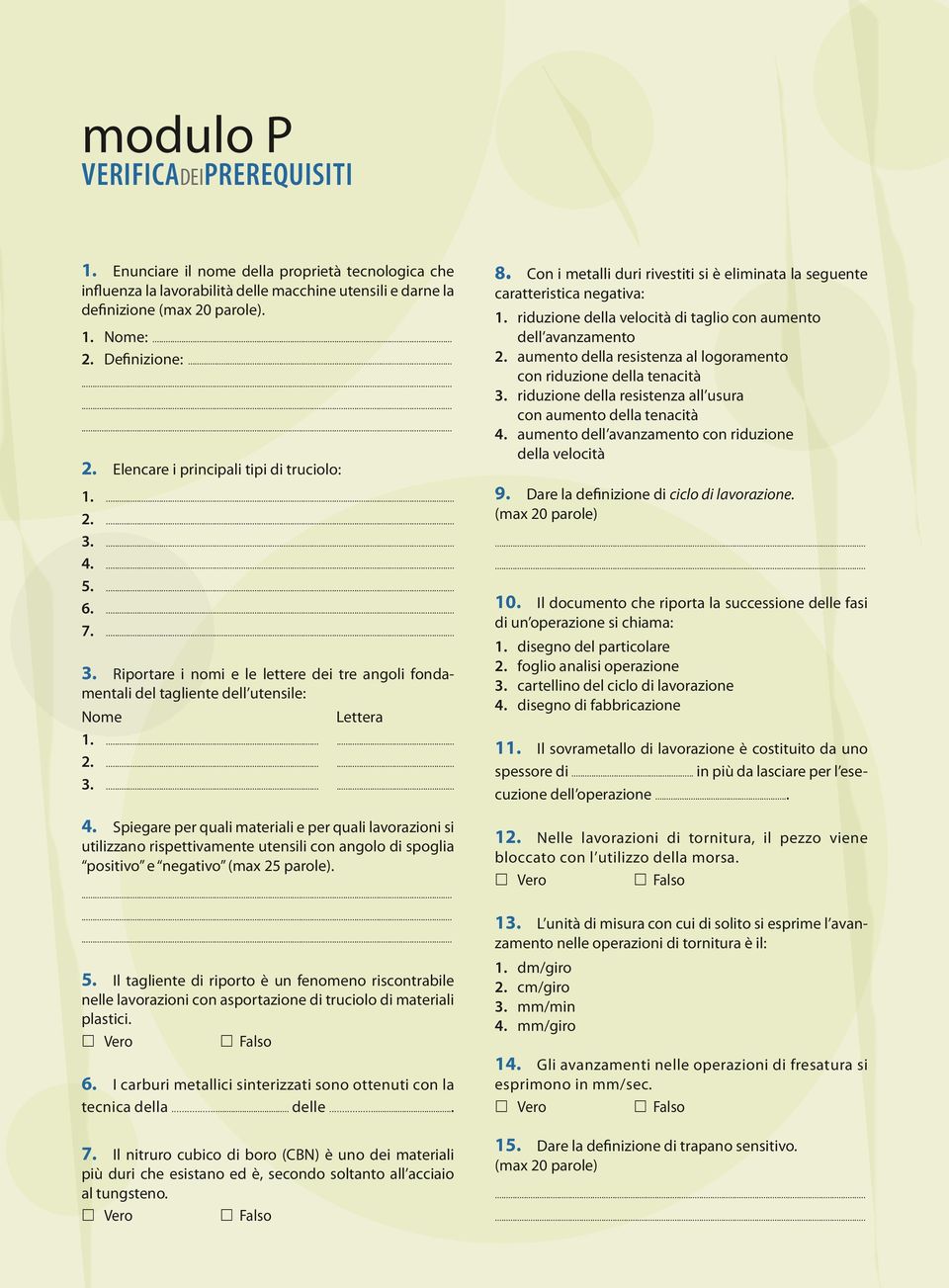 ...... 2....... 3....... 4. Spiegare per quali materiali e per quali lavorazioni si utilizzano rispettivamente utensili con angolo di spoglia positivo e negativo (max 25 parole).......... 5.