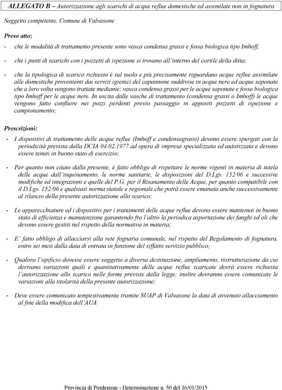 all interno del cortile della ditta; - che la tipologica di scarico richiesto è sul suolo e più precisamente riguardano acque reflue assimilate alle domestiche provenienti dai servizi igienici del