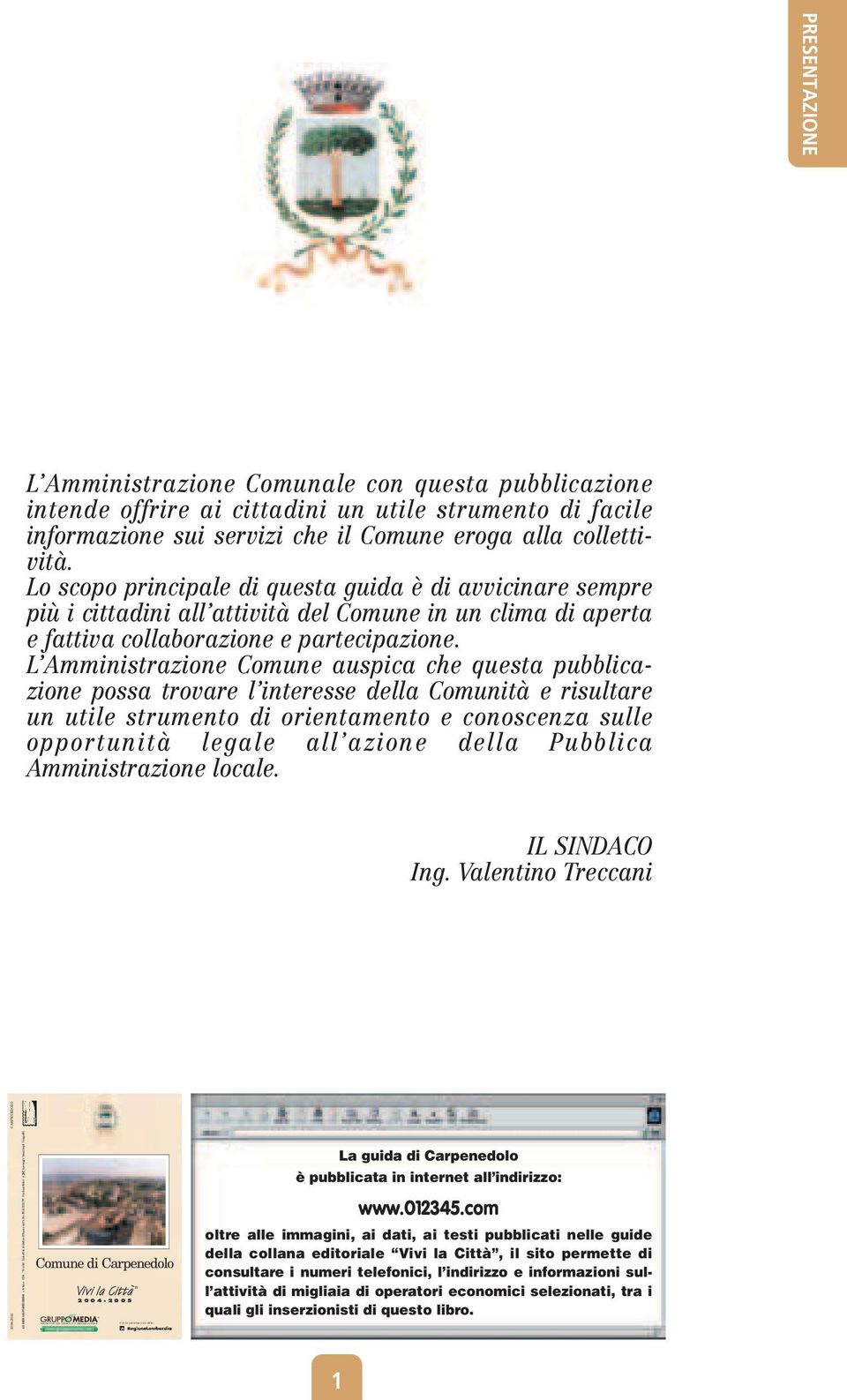 Lo scopo principale di questa guida è di avvicinare sempre più i cittadini all attività del Comune in un clima di aperta e fattiva collaborazione e partecipazione.