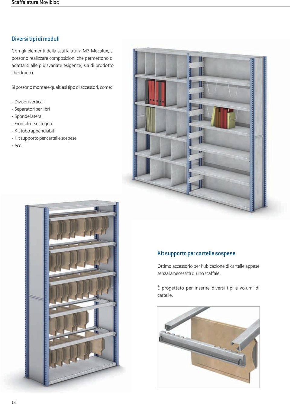 Si possono montare qualsiasi tipo di accessori, come: - Divisori verticali - Separatori per libri - Sponde laterali - Frontali di sostegno - Kit tubo