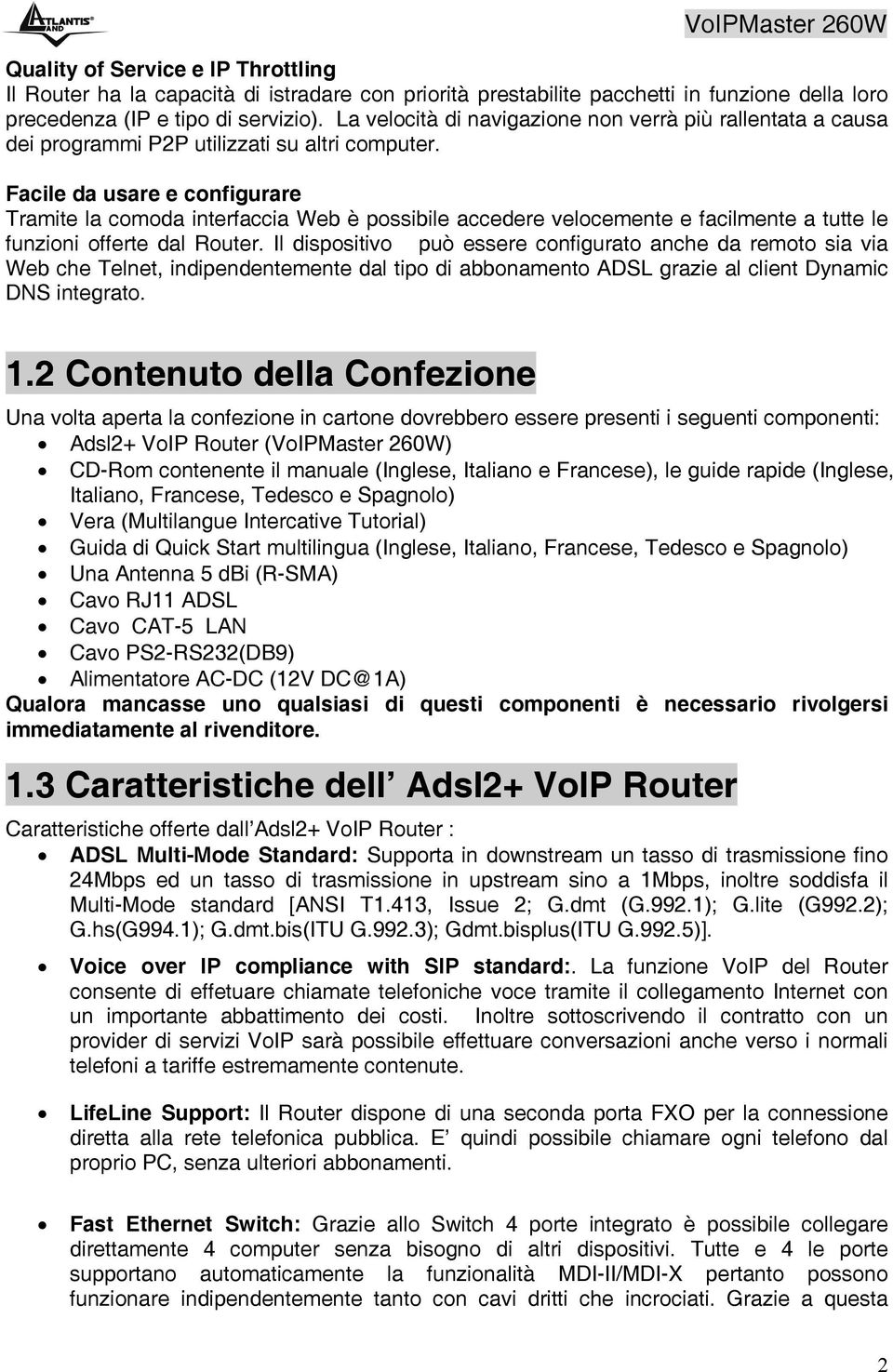 Facile da usare e configurare Tramite la comoda interfaccia Web è possibile accedere velocemente e facilmente a tutte le funzioni offerte dal Router.