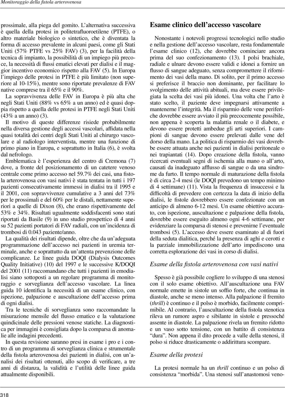 Stati Uniti (57% PTFE vs 25% FAV) (3), per la facilità della tecnica di impianto, la possibilità di un impiego più precoce, la necessità di flussi ematici elevati per dialisi e il maggior incentivo