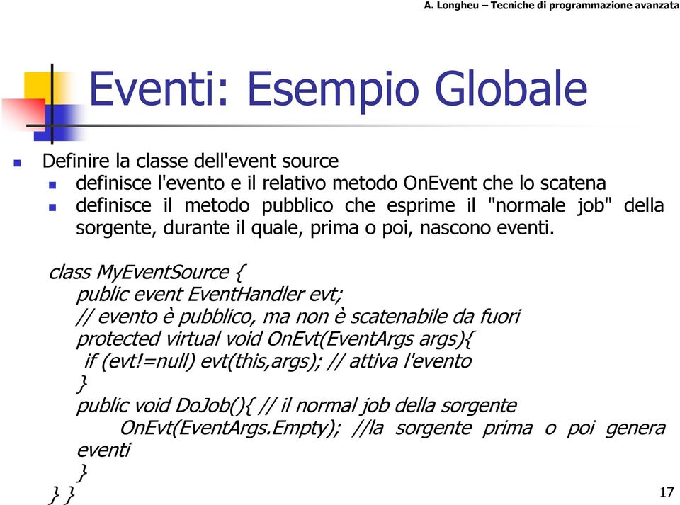 class MyEventSource { public event EventHandler evt; // evento è pubblico, ma non è scatenabile da fuori protected virtual void OnEvt(EventArgs