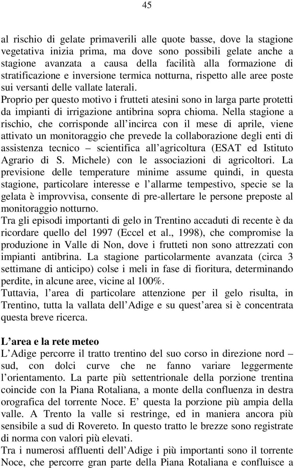 Proprio per questo motivo i frutteti atesini sono in larga parte protetti da impianti di irrigazione antibrina sopra chioma.