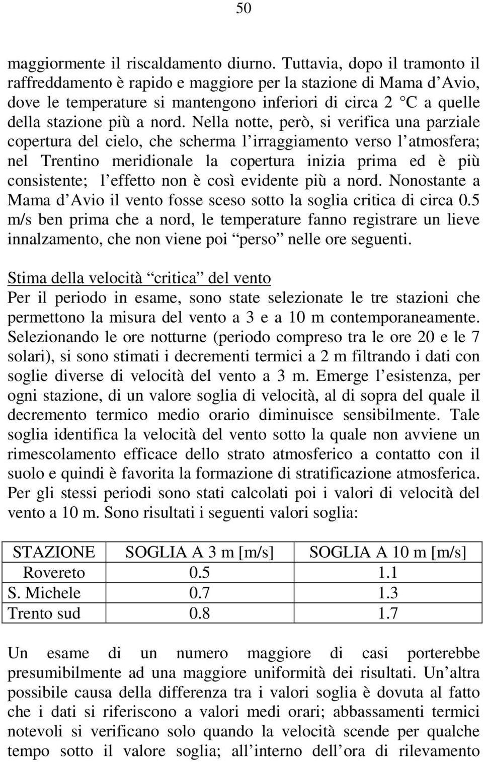 Nella notte, però, si verifica una parziale copertura del cielo, che scherma l irraggiamento verso l atmosfera; nel Trentino meridionale la copertura inizia prima ed è più consistente; l effetto non