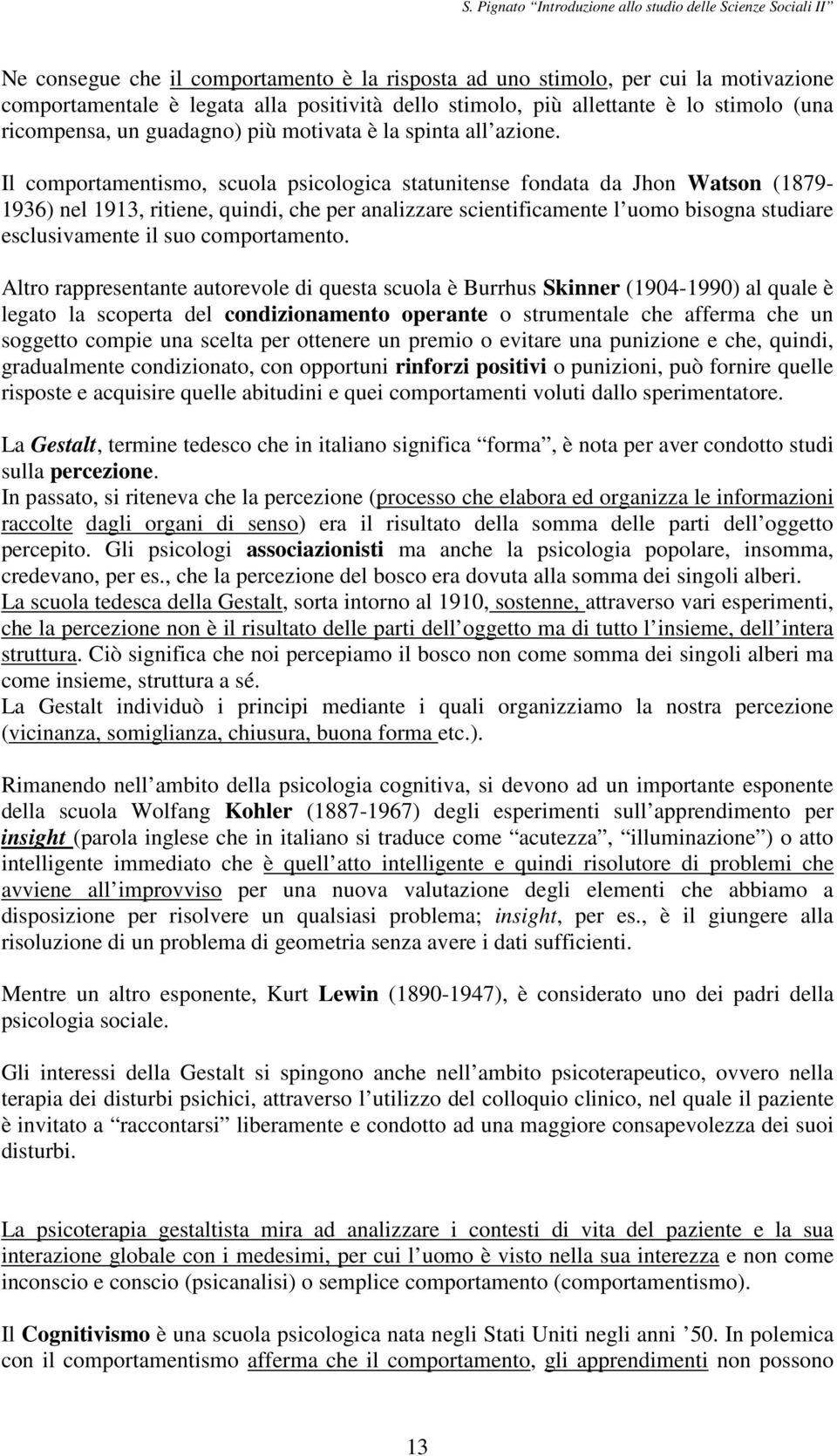 Il comportamentismo, scuola psicologica statunitense fondata da Jhon Watson (1879-1936) nel 1913, ritiene, quindi, che per analizzare scientificamente l uomo bisogna studiare esclusivamente il suo