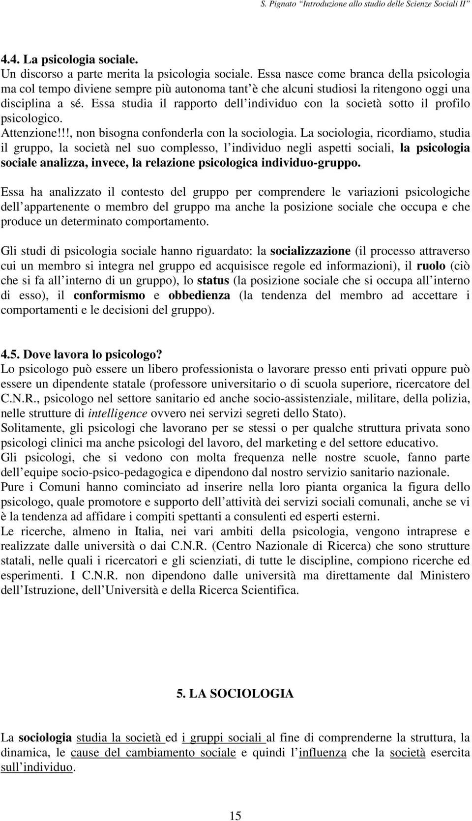 Essa studia il rapporto dell individuo con la società sotto il profilo psicologico. Attenzione!!!, non bisogna confonderla con la sociologia.