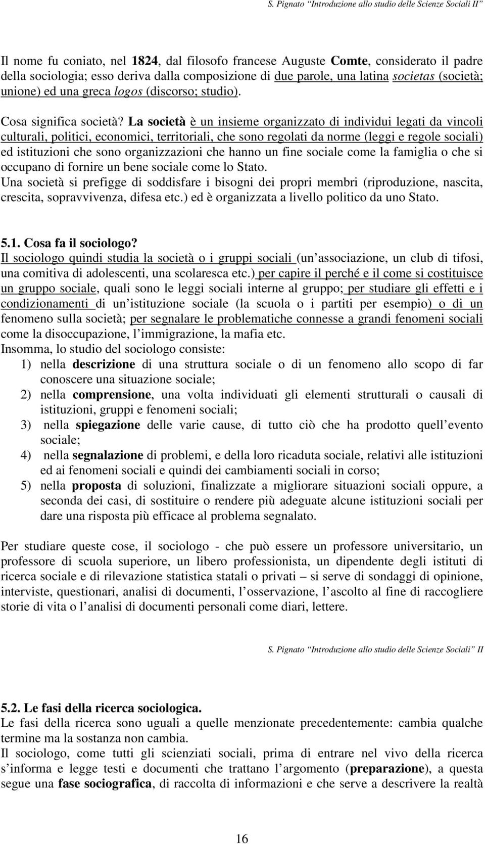 La società è un insieme organizzato di individui legati da vincoli culturali, politici, economici, territoriali, che sono regolati da norme (leggi e regole sociali) ed istituzioni che sono