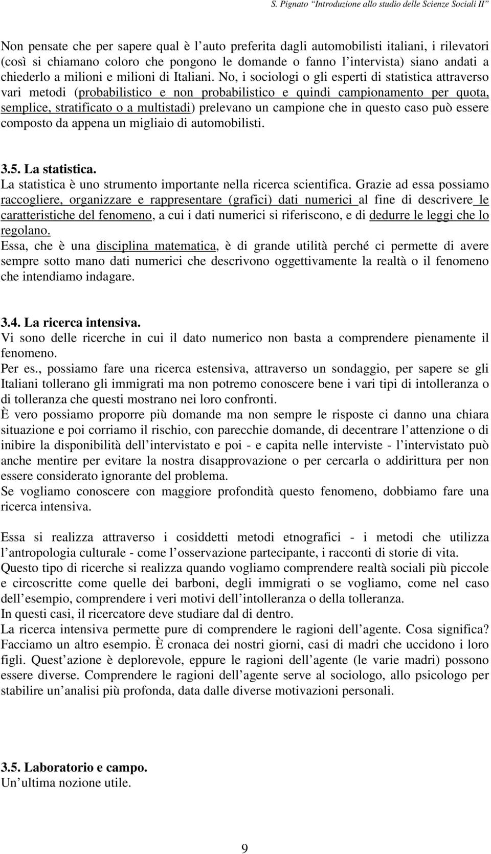 No, i sociologi o gli esperti di statistica attraverso vari metodi (probabilistico e non probabilistico e quindi campionamento per quota, semplice, stratificato o a multistadi) prelevano un campione