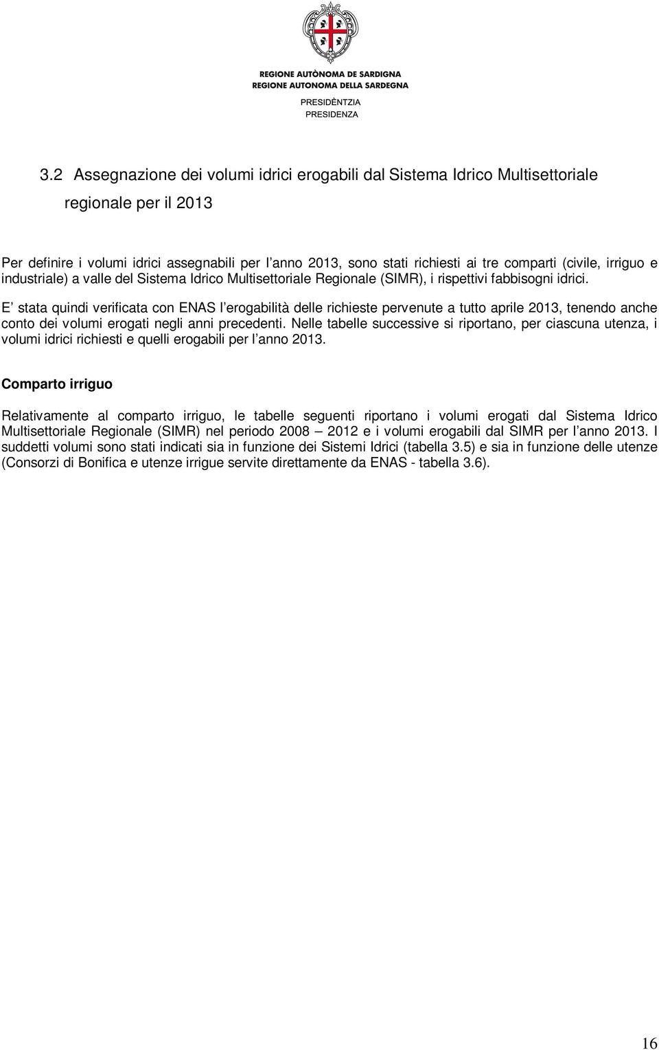 E stata quindi verificata con ENAS l erogabilità delle richieste pervenute a tutto aprile 2013, tenendo anche conto dei volumi erogati negli anni precedenti.