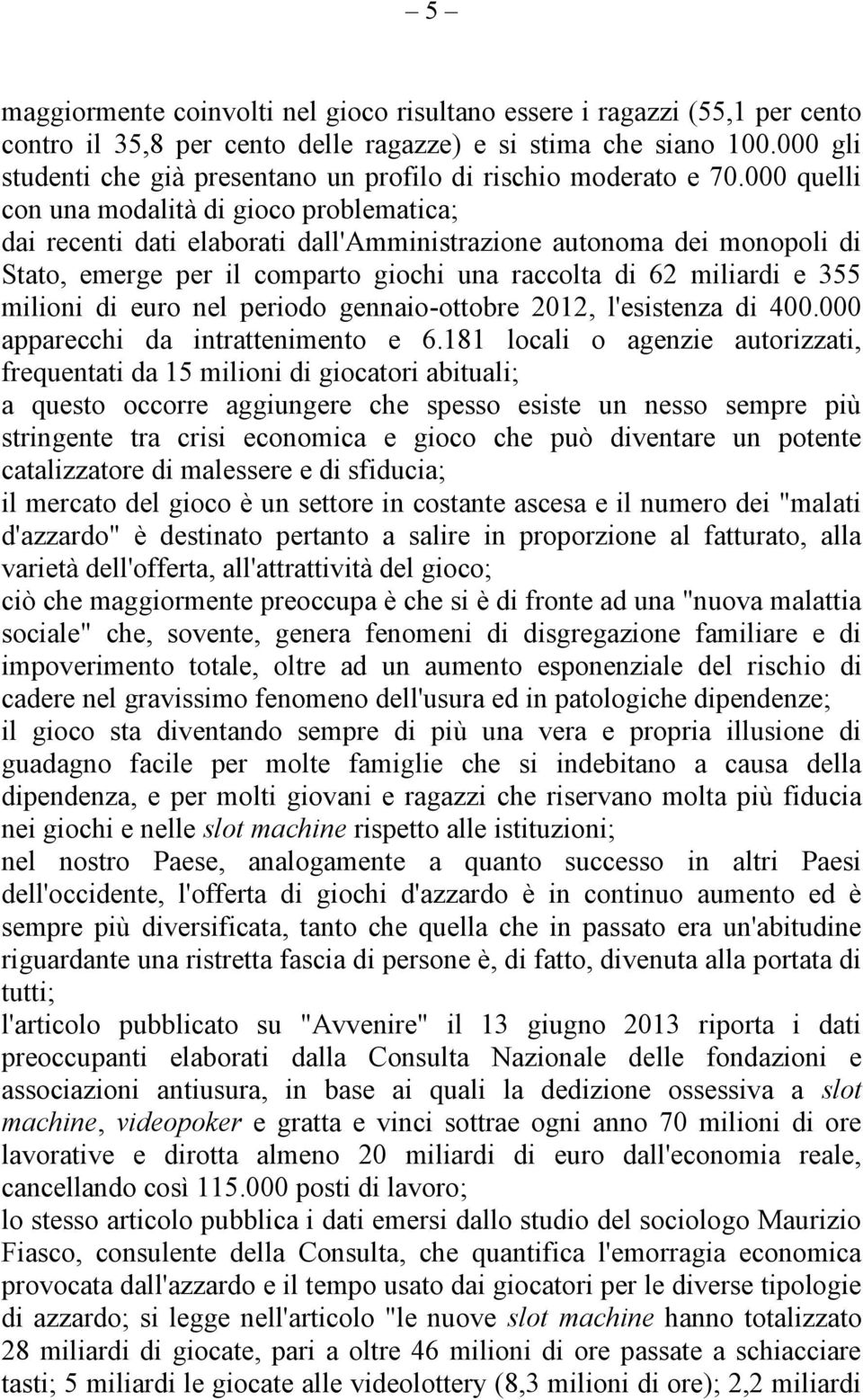 000 quelli con una modalità di gioco problematica; dai recenti dati elaborati dall'amministrazione autonoma dei monopoli di Stato, emerge per il comparto giochi una raccolta di 62 miliardi e 355