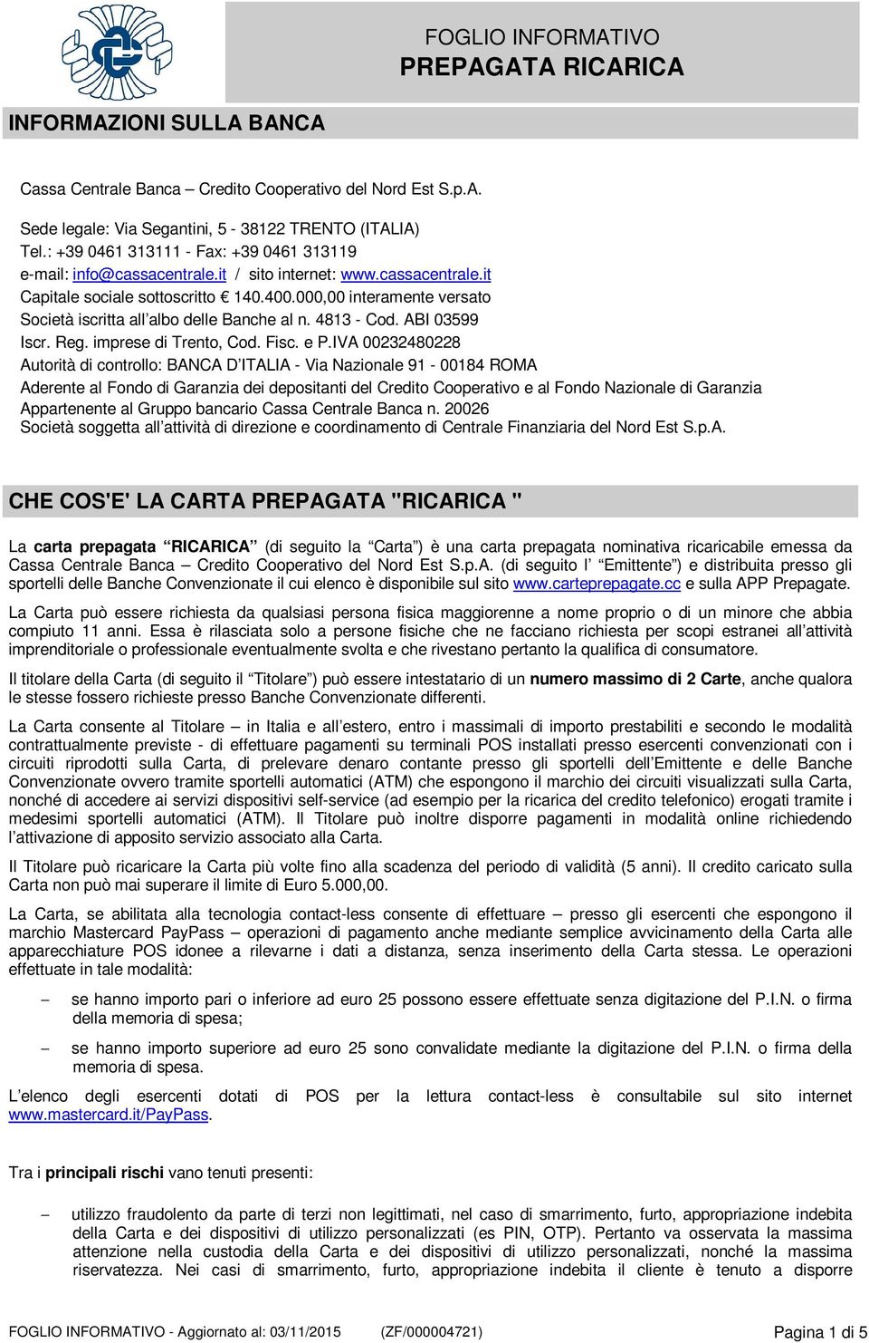 000,00 interamente versato Società iscritta all albo delle Banche al n. 4813 - Cod. ABI 03599 Iscr. Reg. imprese di Trento, Cod. Fisc. e P.