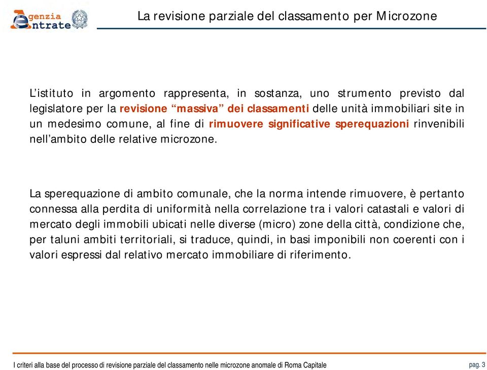 La sperequazione di ambito comunale, che la norma intende rimuovere, è pertanto connessa alla perdita di uniformità nella correlazione tra i valori catastali e valori di mercato degli immobili