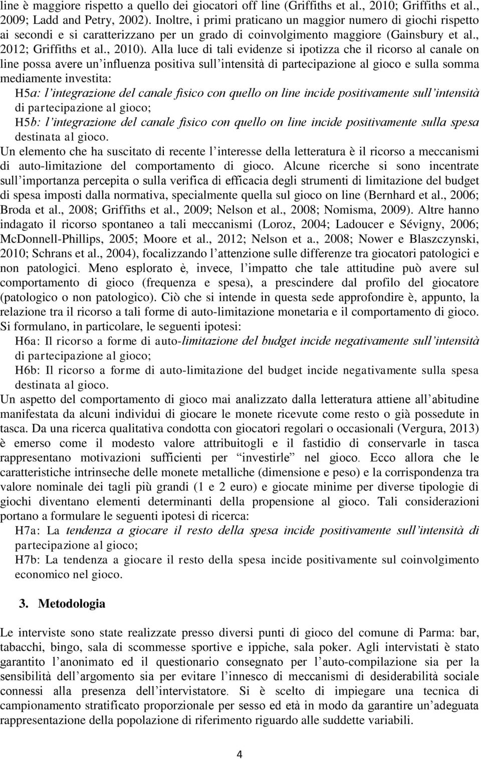 Alla luce di tali evidenze si ipotizza che il ricorso al canale on line possa avere un influenza positiva sull intensità di partecipazione al gioco e sulla somma mediamente investita: H5a: l