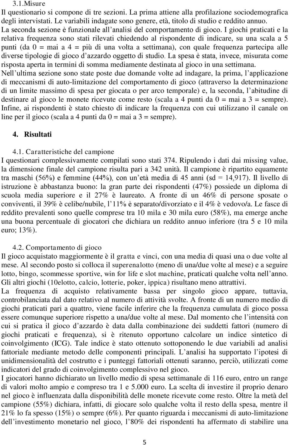 I giochi praticati e la relativa frequenza sono stati rilevati chiedendo al rispondente di indicare, su una scala a 5 punti (da 0 = mai a 4 = più di una volta a settimana), con quale frequenza