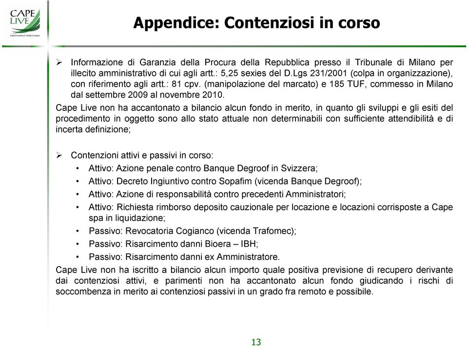 Cape Live non ha accantonato a bilancio alcun fondo in merito, in quanto gli sviluppi e gli esiti del procedimento in oggetto sono allo stato attuale non determinabili con sufficiente attendibilità e