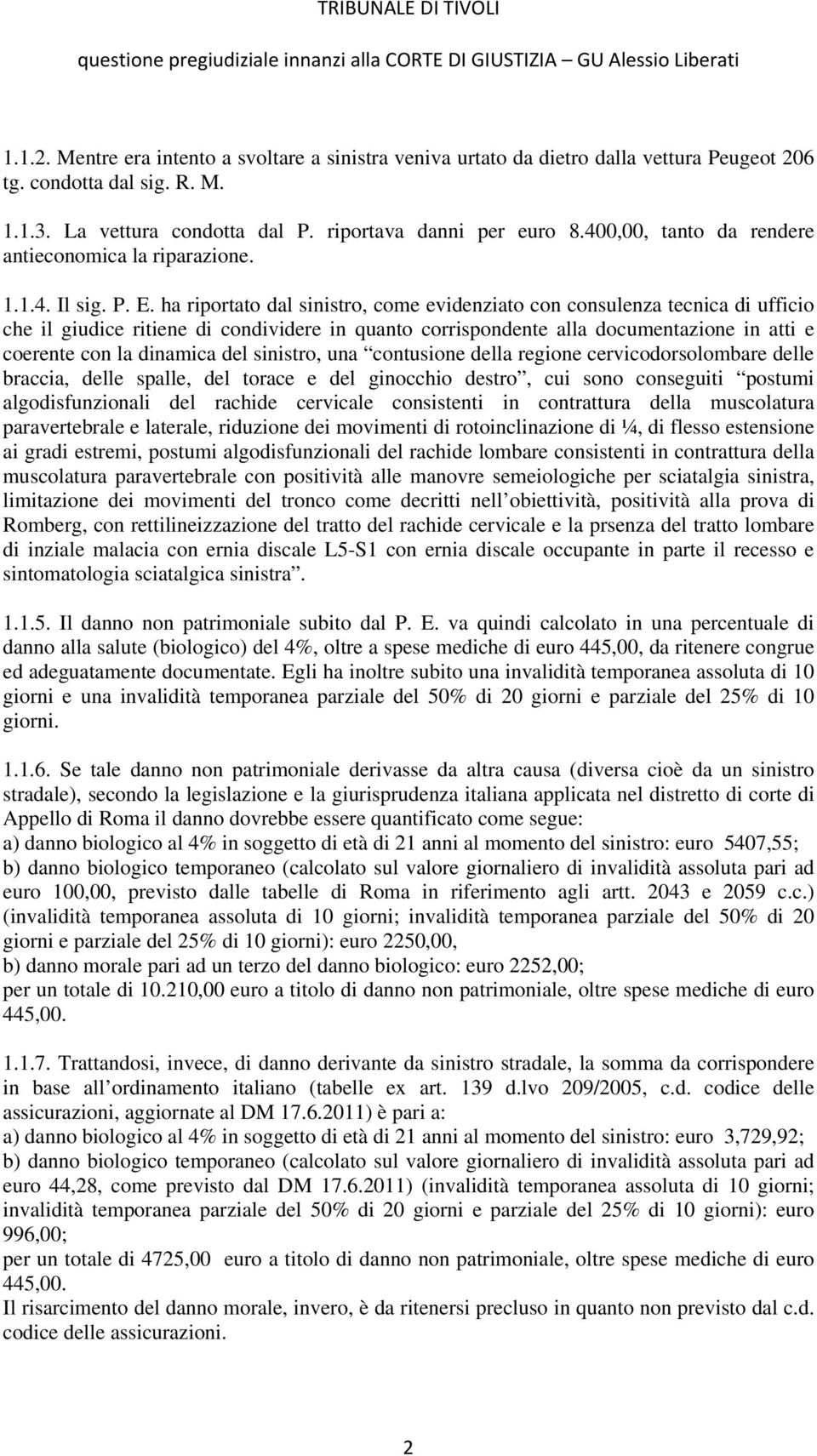 ha riportato dal sinistro, come evidenziato con consulenza tecnica di ufficio che il giudice ritiene di condividere in quanto corrispondente alla documentazione in atti e coerente con la dinamica del