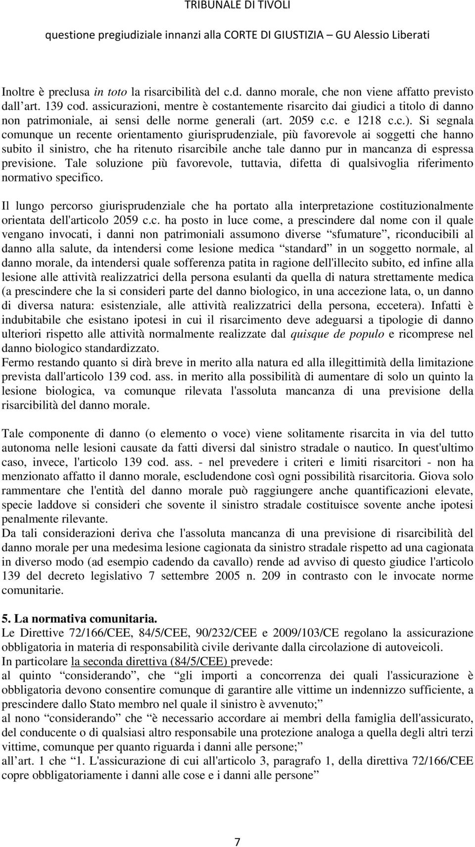 Si segnala comunque un recente orientamento giurisprudenziale, più favorevole ai soggetti che hanno subito il sinistro, che ha ritenuto risarcibile anche tale danno pur in mancanza di espressa