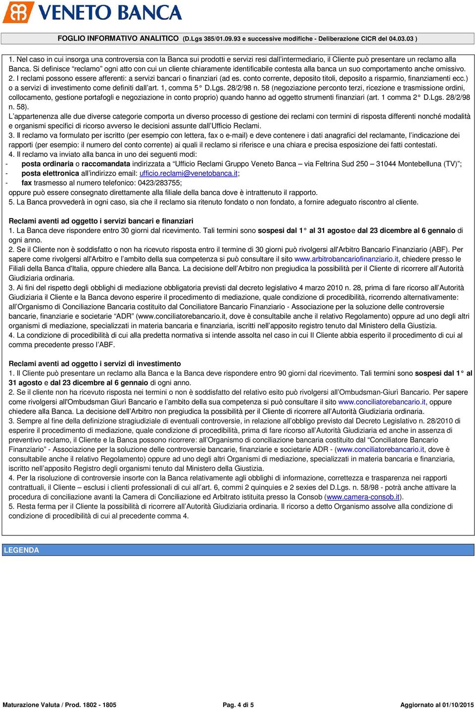 I reclami possono essere afferenti: a servizi bancari o finanziari (ad es. conto corrente, deposito titoli, deposito a risparmio, finanziamenti ecc.