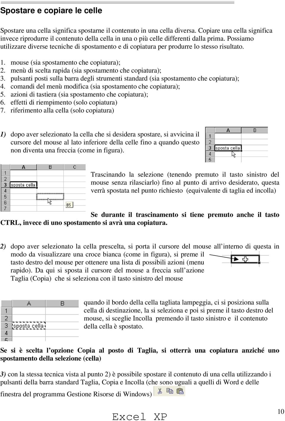 Possiamo utilizzare diverse tecniche di spostamento e di copiatura per produrre lo stesso risultato. 1. mouse (sia spostamento che copiatura); 2.