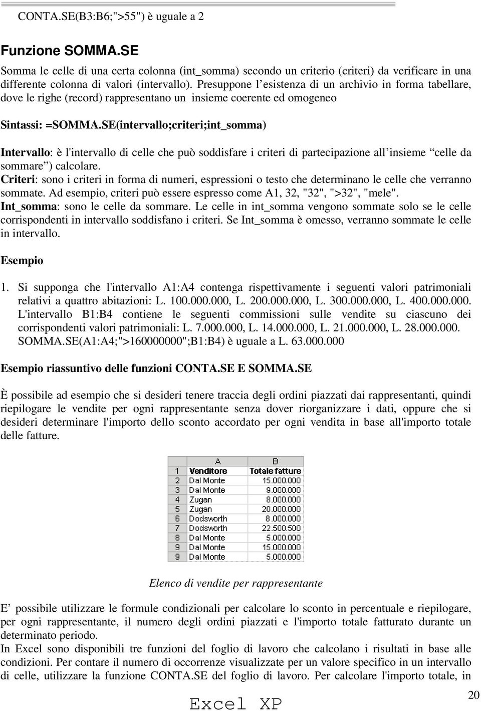 SE(intervallo;criteri;int_somma) Intervallo: è l'intervallo di celle che può soddisfare i criteri di partecipazione all insieme celle da sommare ) calcolare.