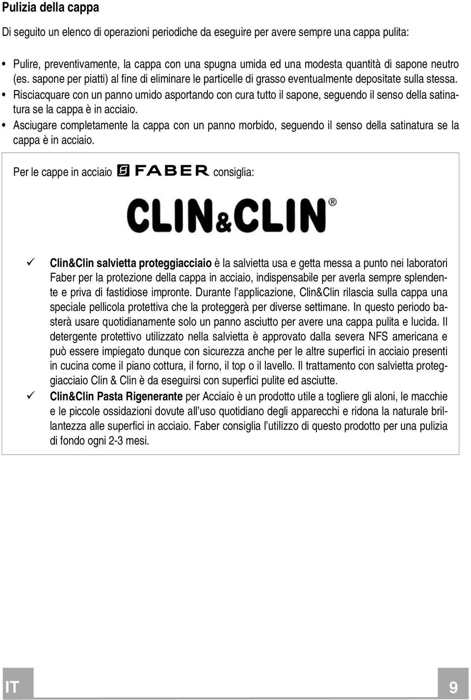 Risciacquare con un panno umido asportando con cura tutto il sapone, seguendo il senso della satinatura se la cappa è in acciaio.