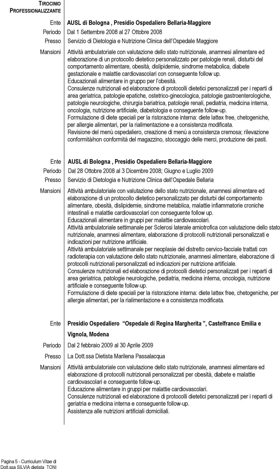 comportamento alimentare, obesità, dislipidemie, sindrome metabolica, diabete gestazionale e malattie cardiovascolari con conseguente follow up. Educazionali alimentare in gruppo per l obesità.