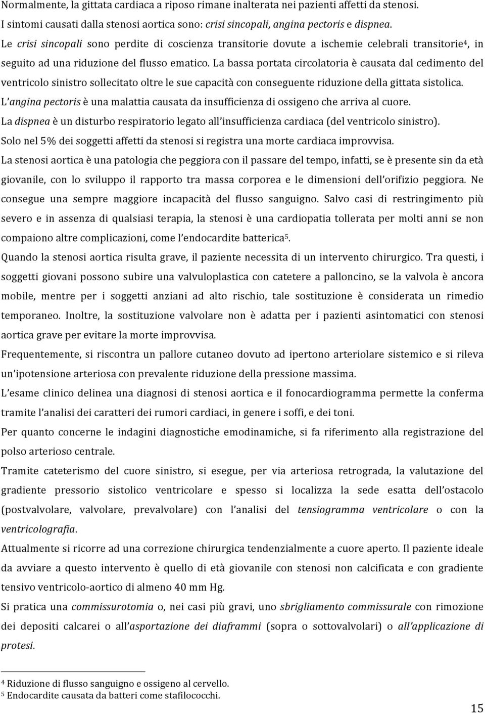 La bassa portata circolatoria è causata dal cedimento del ventricolo sinistro sollecitato oltre le sue capacità con conseguente riduzione della gittata sistolica.