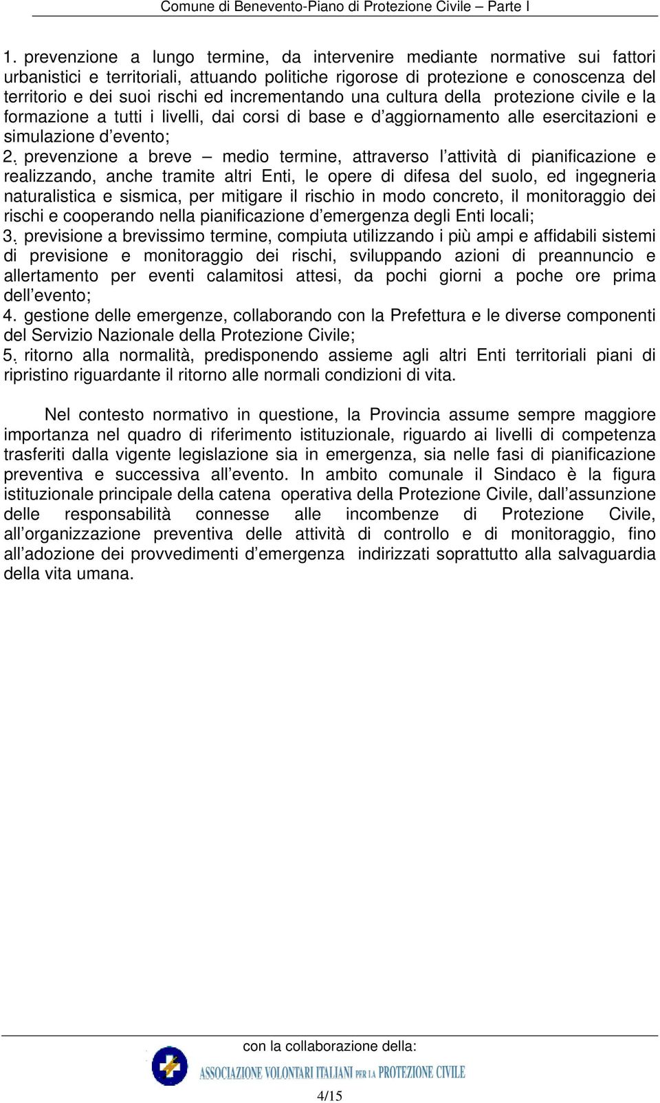 prevenzione a breve medio termine, attraverso l attività di pianificazione e realizzando, anche tramite altri Enti, le opere di difesa del suolo, ed ingegneria naturalistica e sismica, per mitigare