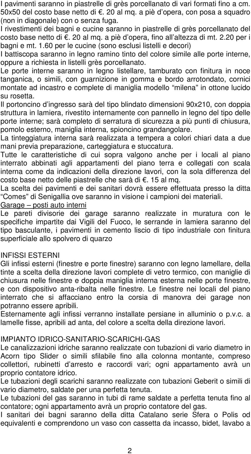 60 per le cucine (sono esclusi listelli e decori) I battiscopa saranno in legno ramino tinto del colore simile alle porte interne, oppure a richiesta in listelli grès porcellanato.