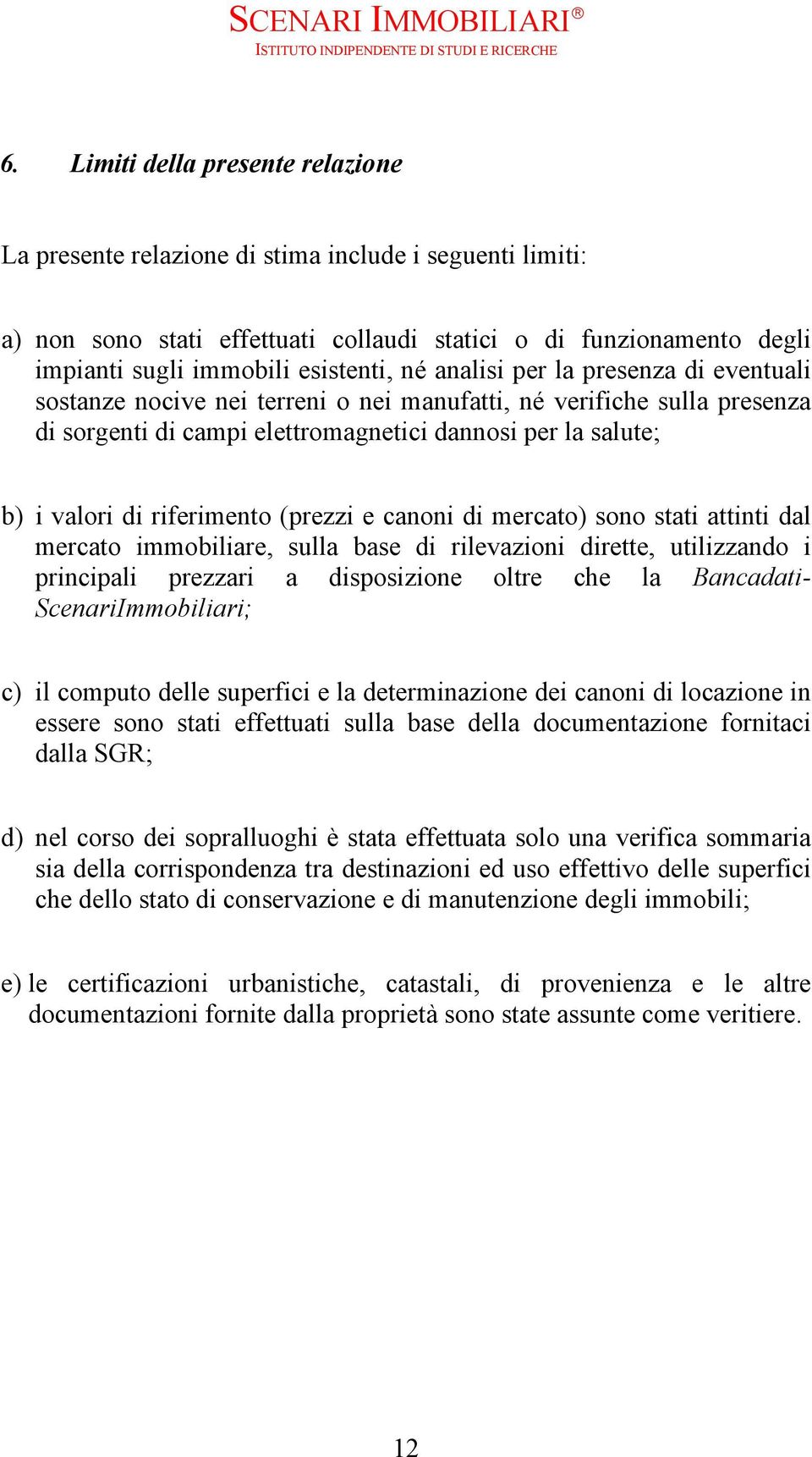 riferimento (prezzi e canoni di mercato) sono stati attinti dal mercato immobiliare, sulla base di rilevazioni dirette, utilizzando i principali prezzari a disposizione oltre che la Bancadati-