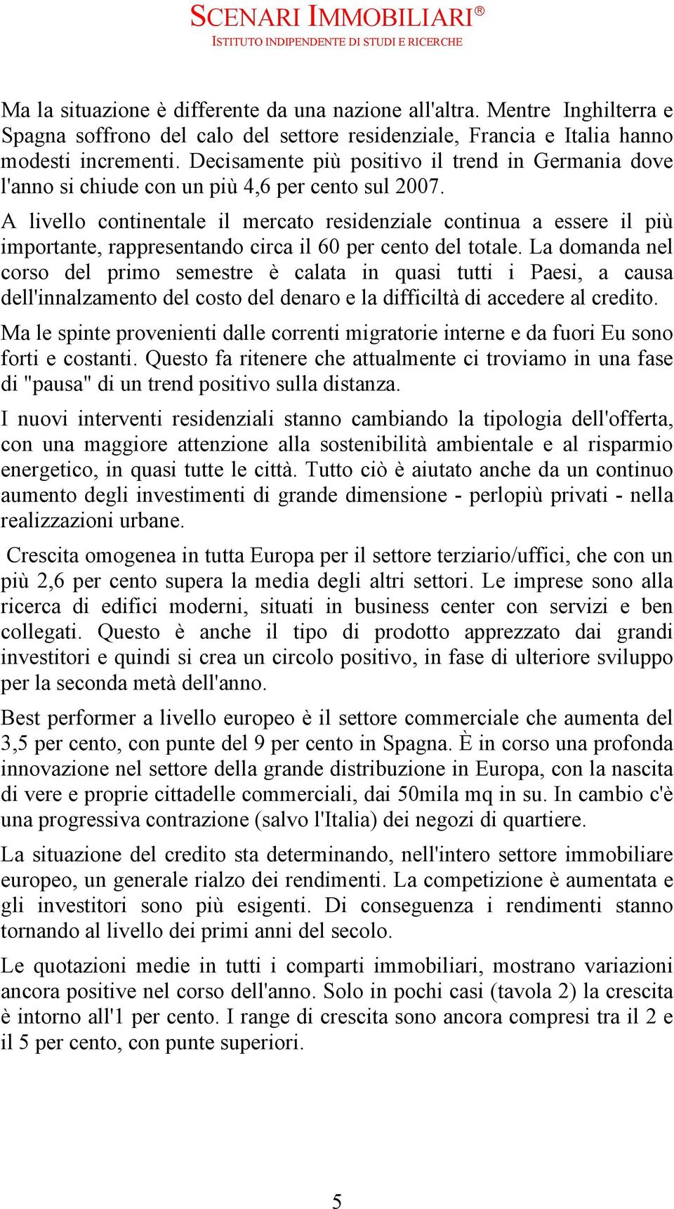 A livello continentale il mercato residenziale continua a essere il più importante, rappresentando circa il 60 per cento del totale.