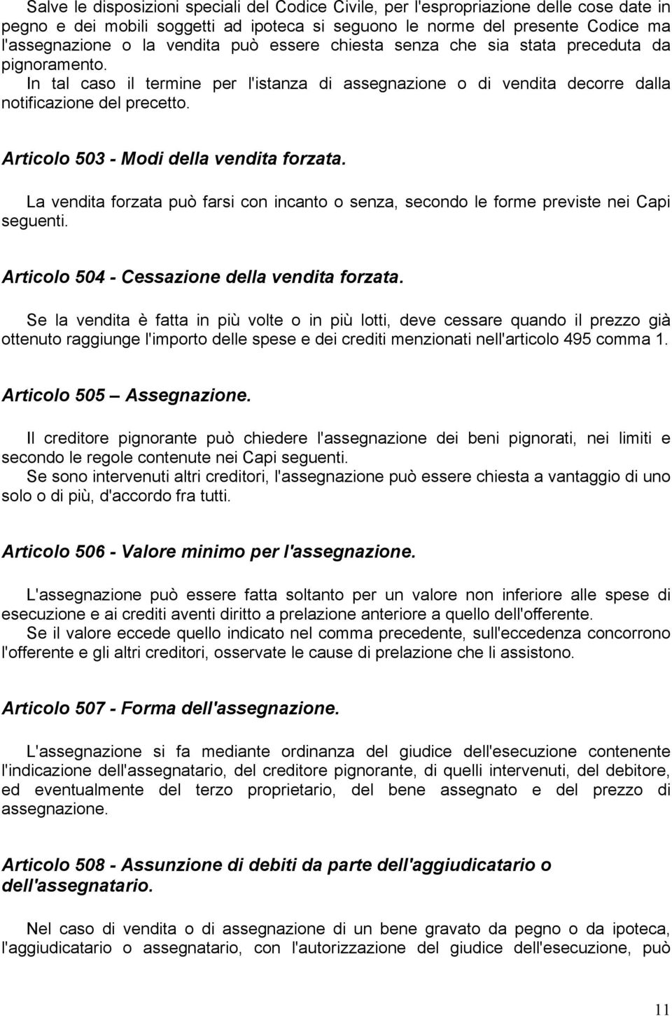 Articolo 503 - Modi della vendita forzata. La vendita forzata può farsi con incanto o senza, secondo le forme previste nei Capi seguenti. Articolo 504 - Cessazione della vendita forzata.