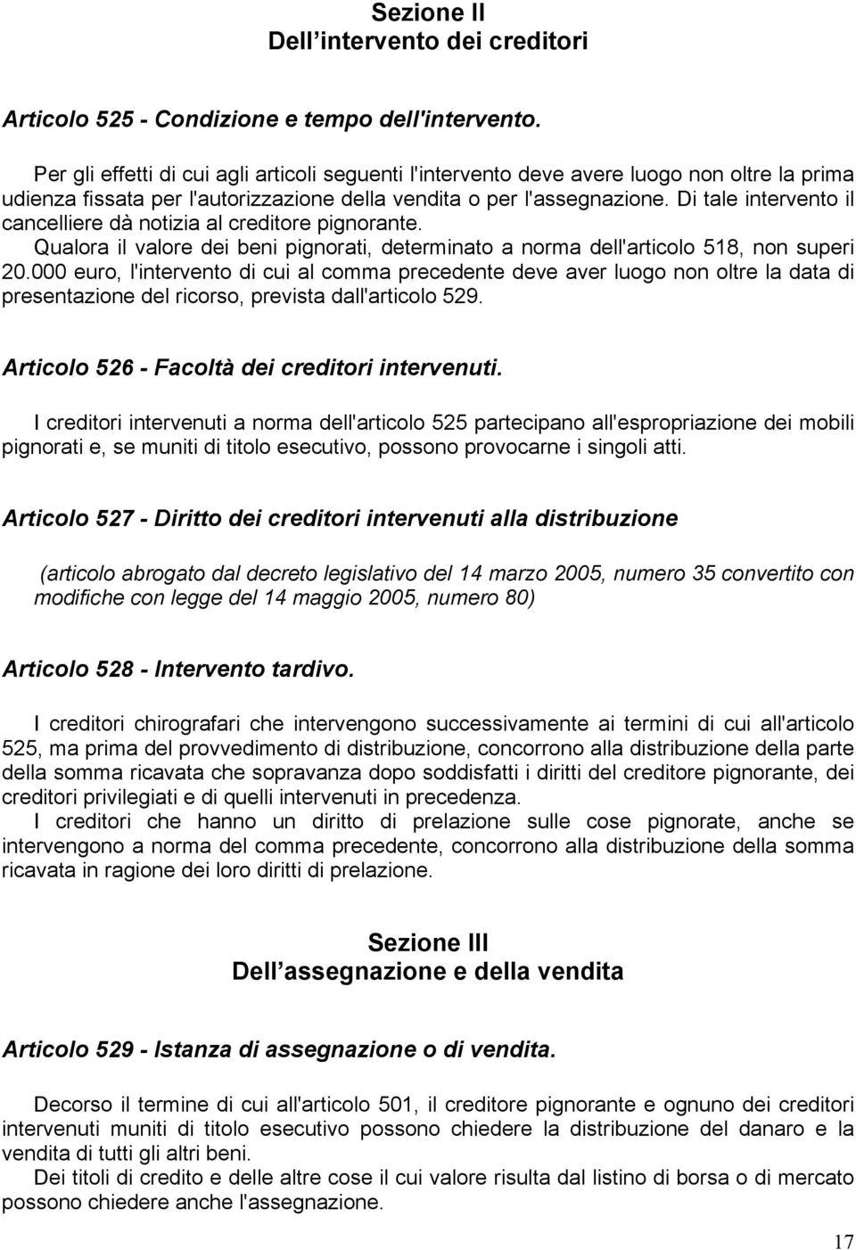 Di tale intervento il cancelliere dà notizia al creditore pignorante. Qualora il valore dei beni pignorati, determinato a norma dell'articolo 518, non superi 20.