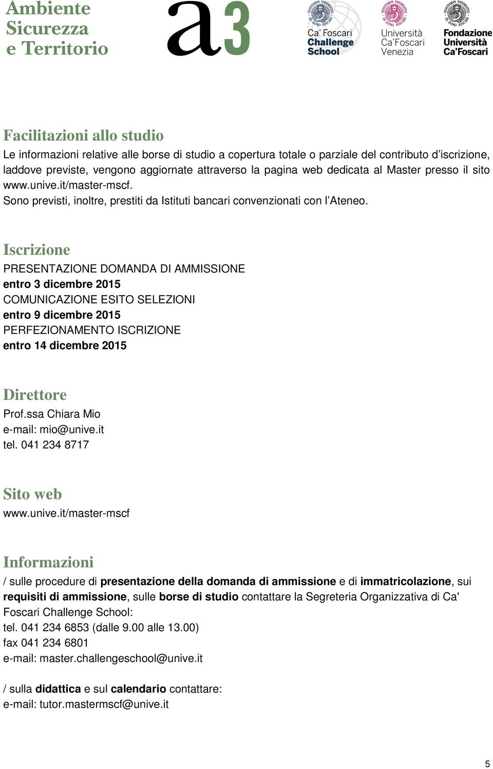 Iscrizione PRESENTAZIONE DOMANDA DI AMMISSIONE entro 3 dicembre 2015 COMUNICAZIONE ESITO SELEZIONI entro 9 dicembre 2015 PERFEZIONAMENTO ISCRIZIONE entro 14 dicembre 2015 Direttore Prof.