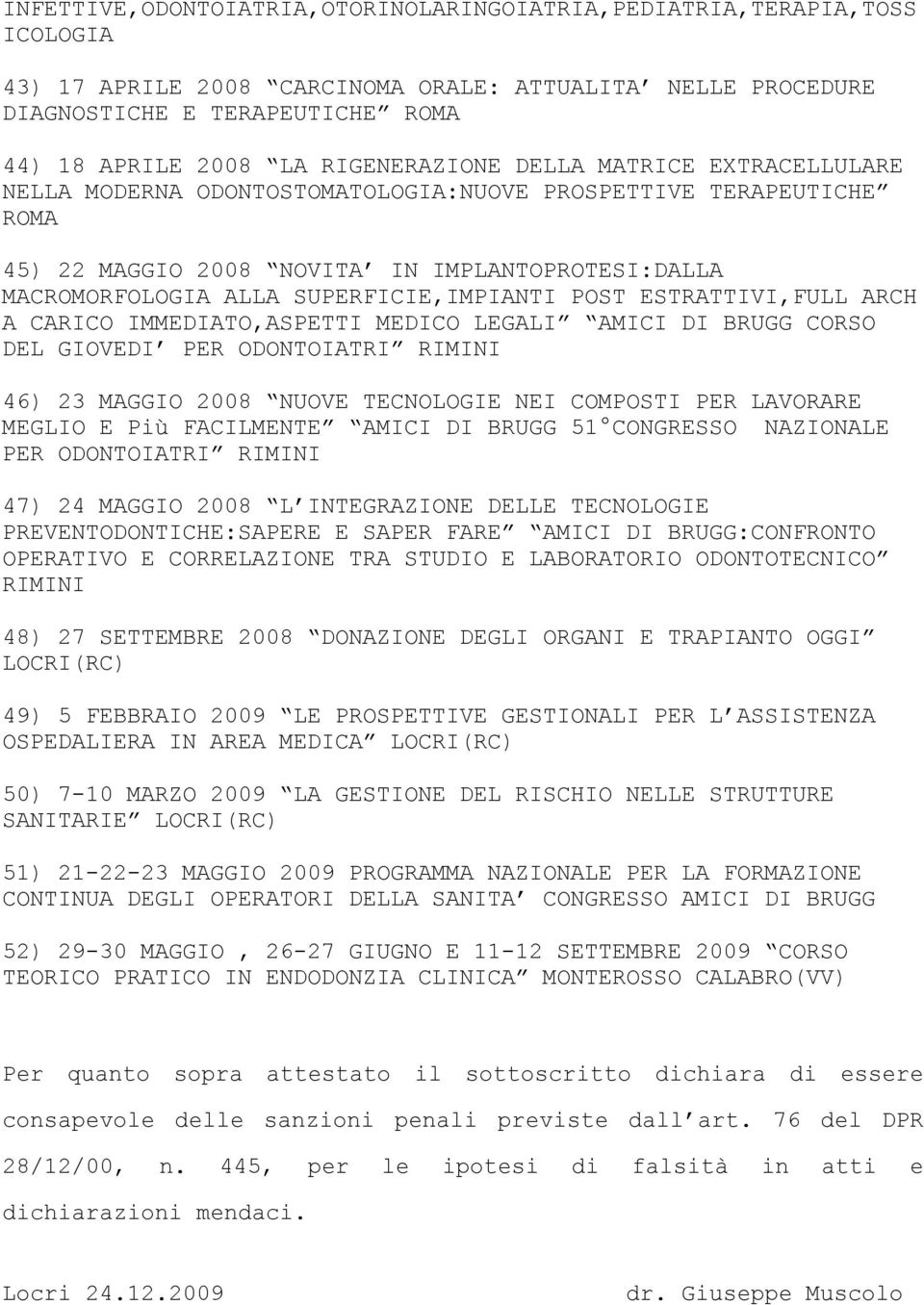 SUPERFICIE,IMPIANTI POST ESTRATTIVI,FULL ARCH A CARICO IMMEDIATO,ASPETTI MEDICO LEGALI AMICI DI BRUGG CORSO DEL GIOVEDI PER ODONTOIATRI RIMINI 46) 23 MAGGIO 2008 NUOVE TECNOLOGIE NEI COMPOSTI PER