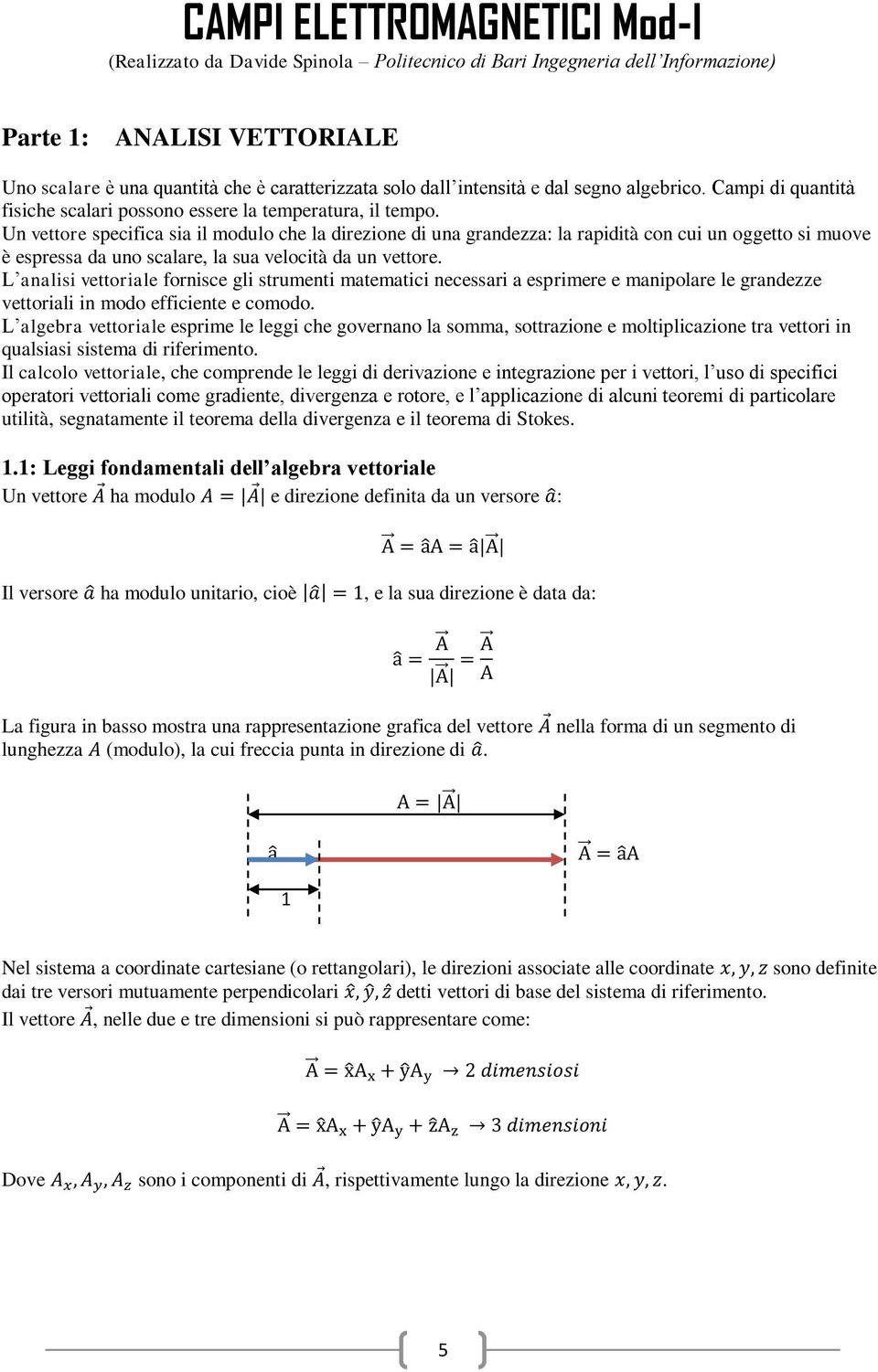 Un vettore specifica sia il modulo che la direzione di una grandezza: la rapidità con cui un oggetto si muove è espressa da uno scalare, la sua velocità da un vettore.