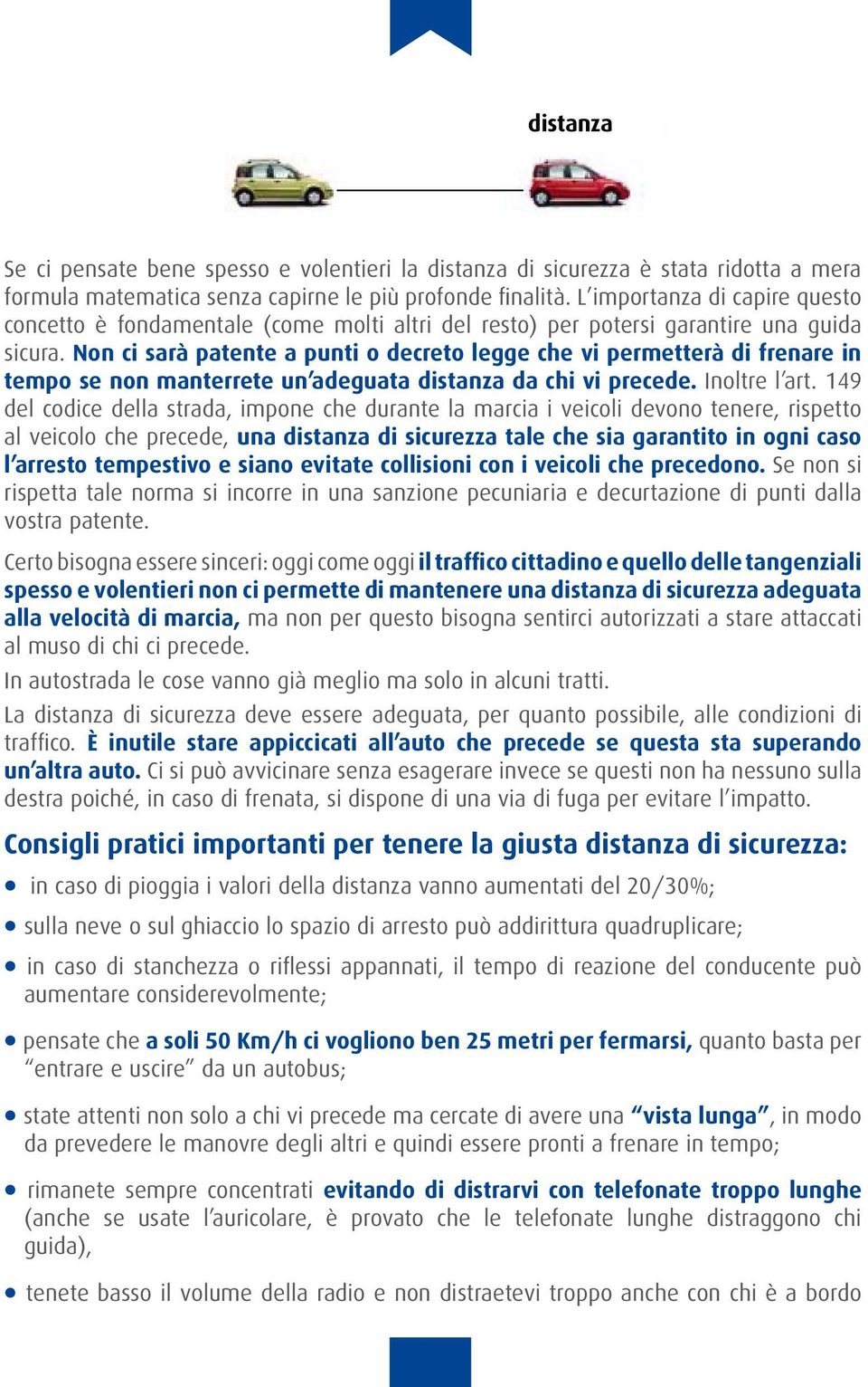 Non ci sarà patente a punti o decreto legge che vi permetterà di frenare in tempo se non manterrete un adeguata distanza da chi vi precede. Inoltre l art.