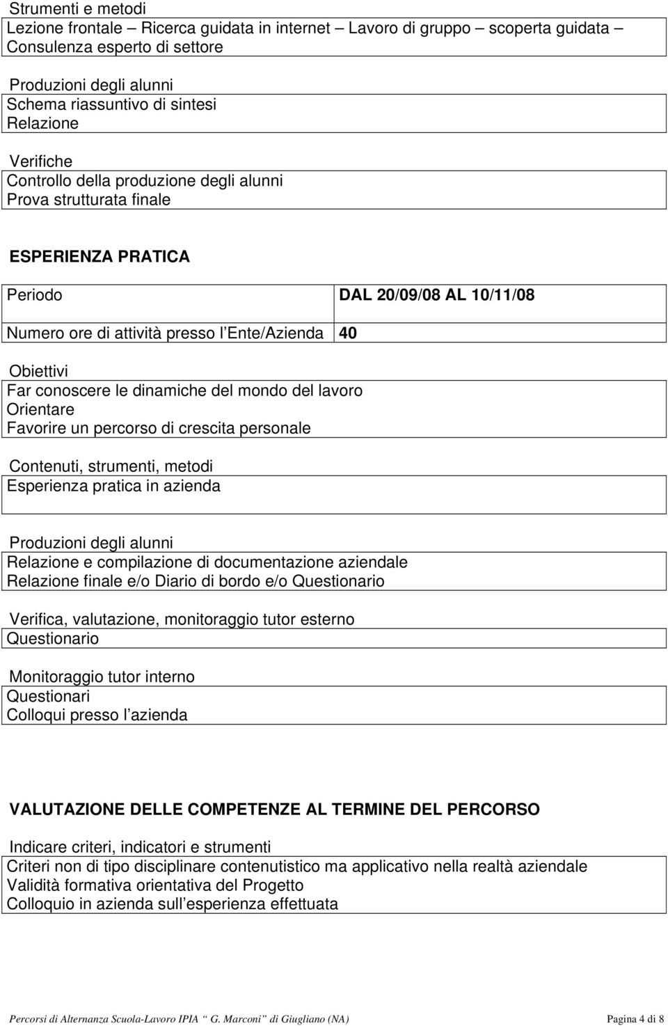 le dinamiche del mondo del lavoro Orientare Favorire un percorso di crescita personale Contenuti, strumenti, metodi Esperienza pratica in azienda Produzioni degli alunni Relazione e compilazione di