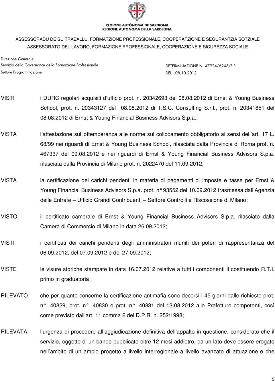 n. 467337 del 09.08.2012 e nei riguardi di Ernst & Young Financial Business Advisors S.p.a. rilasciata dalla Provincia di Milano prot. n. 2022470 del 11.09.2012; la certificazione dei carichi pendenti in materia di pagamenti di imposte e tasse per Ernst & Young Financial Business Advisors S.