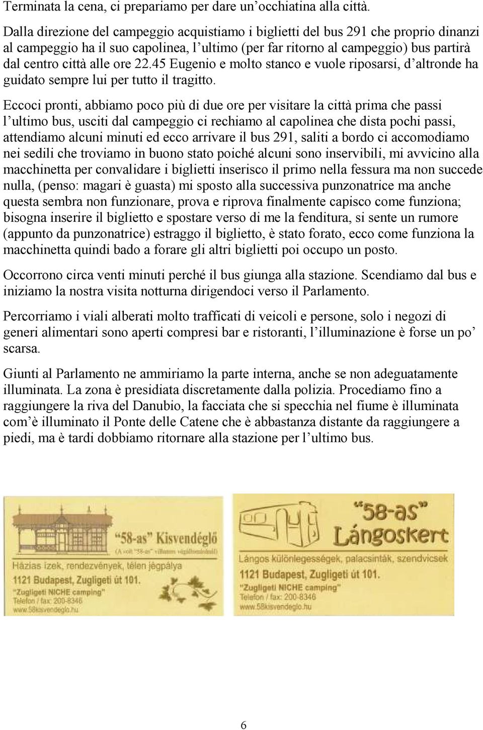 22.45 Eugenio e molto stanco e vuole riposarsi, d altronde ha guidato sempre lui per tutto il tragitto.