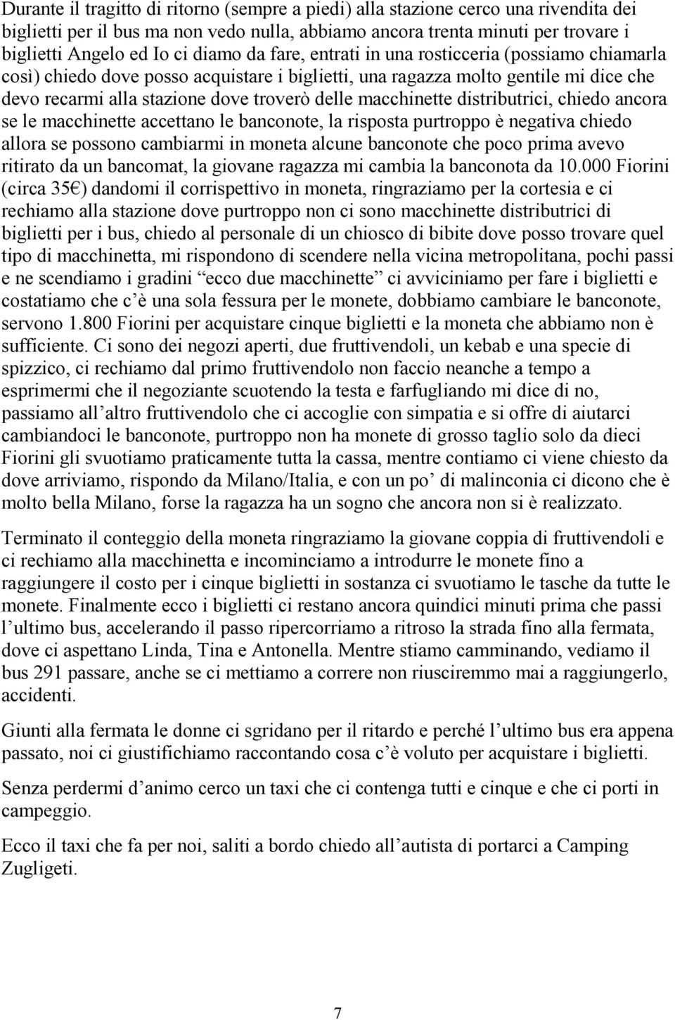 macchinette distributrici, chiedo ancora se le macchinette accettano le banconote, la risposta purtroppo è negativa chiedo allora se possono cambiarmi in moneta alcune banconote che poco prima avevo