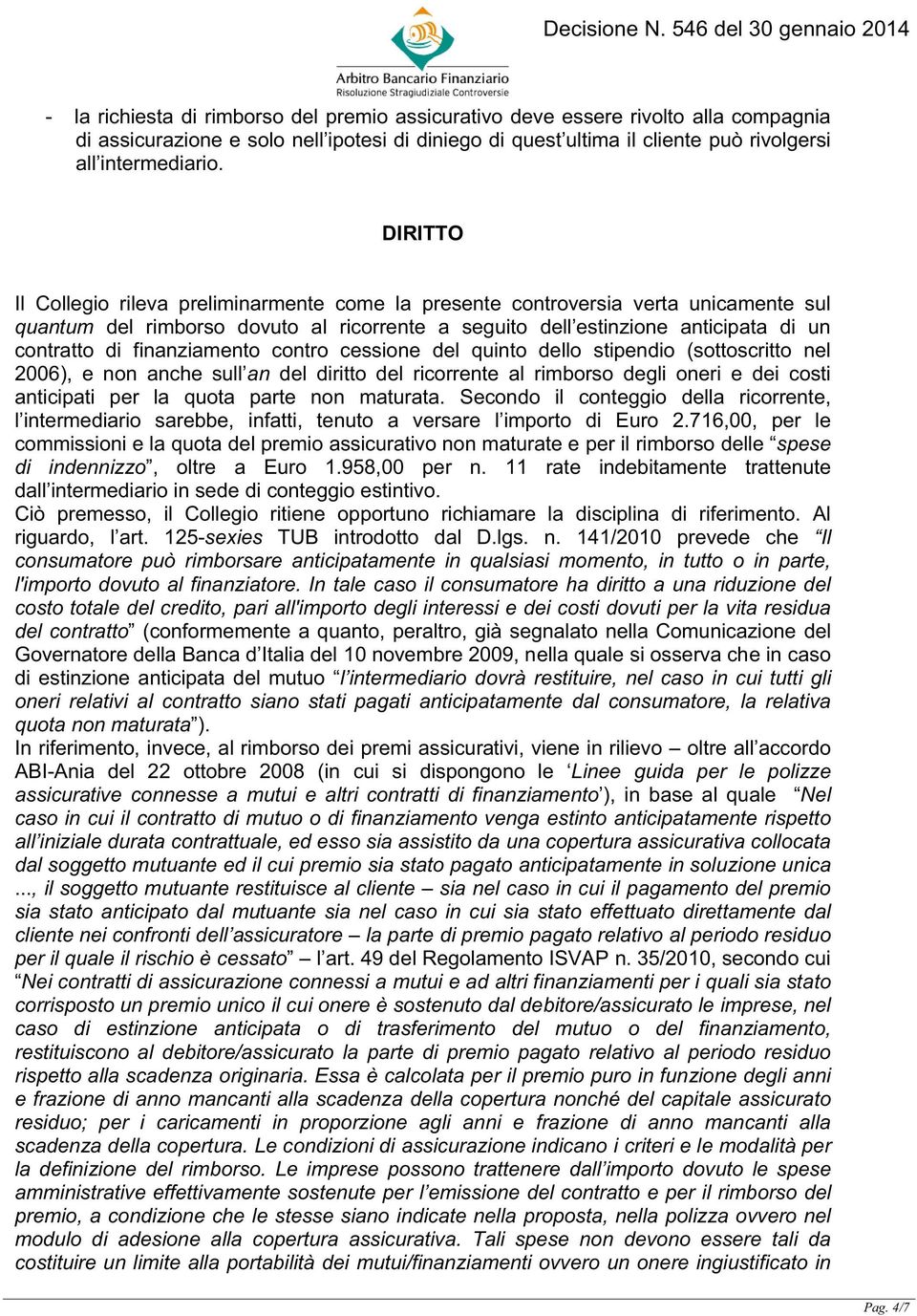 finanziamento contro cessione del quinto dello stipendio (sottoscritto nel 2006), e non anche sull an del diritto del ricorrente al rimborso degli oneri e dei costi anticipati per la quota parte non