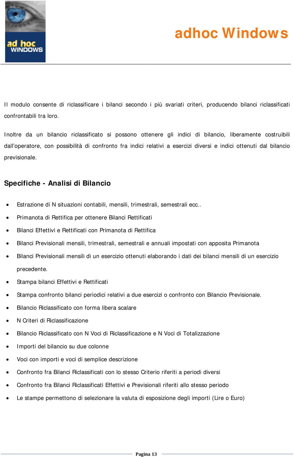 ottenuti dal bilancio previsionale. Specifiche - Analisi di Bilancio Estrazione di N situazioni contabili, mensili, trimestrali, semestrali ecc.