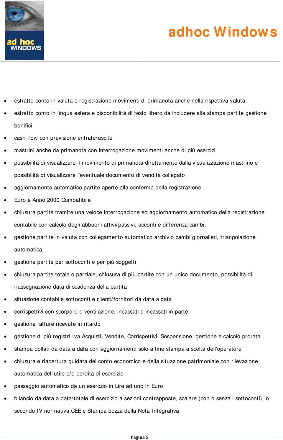 dalla visualizzazione mastrino e possibilità di visualizzare l eventuale documento di vendita collegato aggiornamento automatico partite aperte alla conferma della registrazione Euro e Anno 2000