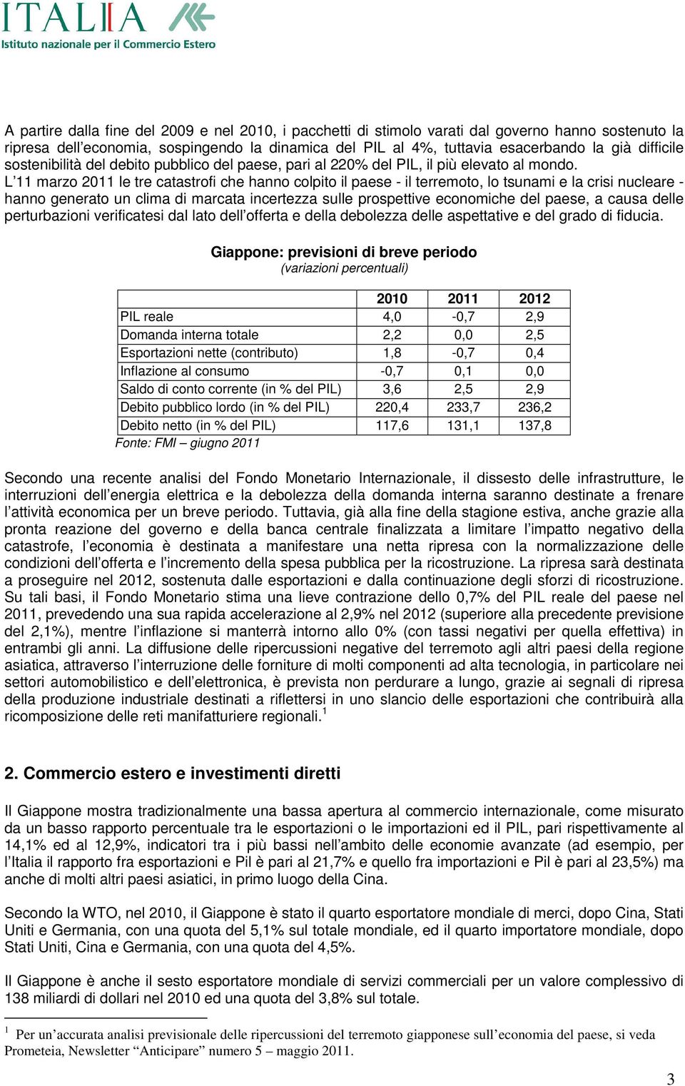 L 11 marzo 2011 le tre catastrofi che hanno colpito il paese - il terremoto, lo tsunami e la crisi nucleare - hanno generato un clima di marcata incertezza sulle prospettive economiche del paese, a